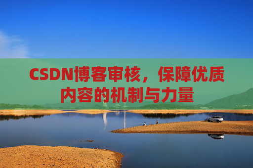 CSDN博客审核，保障优质内容的机制与力量